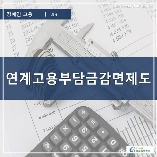 장애인 고용 | 03 연계고용부담금감면제도 www.easylaw.go.kr 찾기 쉬운 생활법령정보 로고